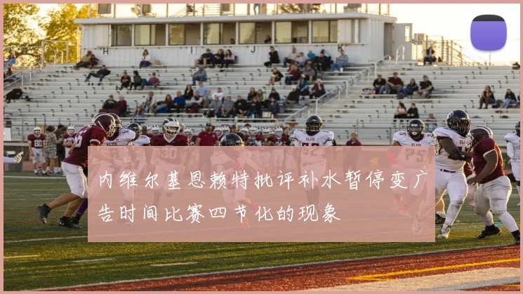 内维尔基恩赖特批评补水暂停变广告时间比赛四节化的现象