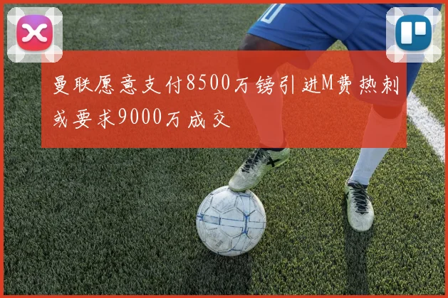 曼联愿意支付8500万镑引进M费热刺或要求9000万成交